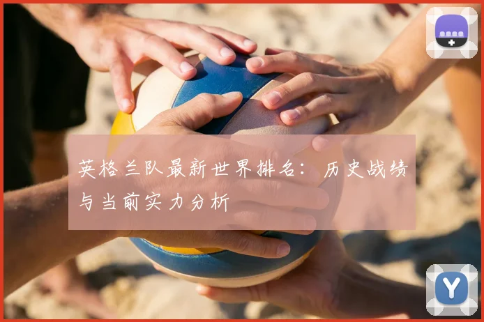 英格兰队最新世界排名：历史战绩与当前实力分析