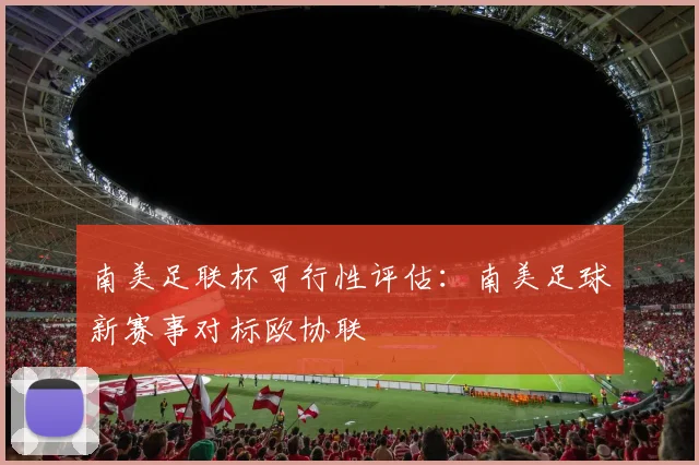 南美足联杯可行性评估：南美足球新赛事对标欧协联