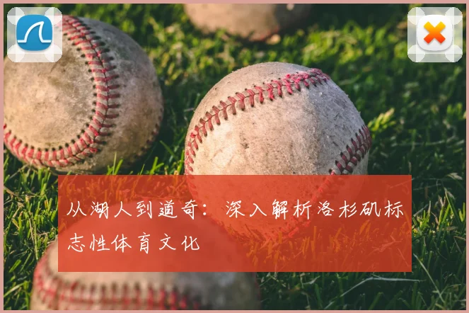 从湖人到道奇：深入解析洛杉矶标志性体育文化