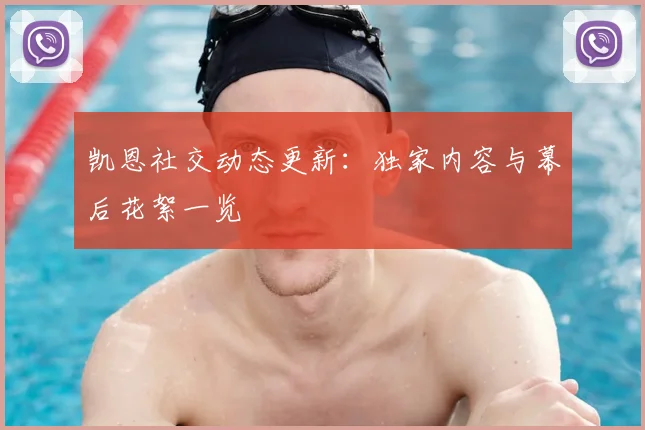 凯恩社交动态更新：独家内容与幕后花絮一览