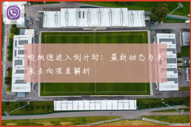 伦纳德进入倒计时：最新动态与未来去向深度解析