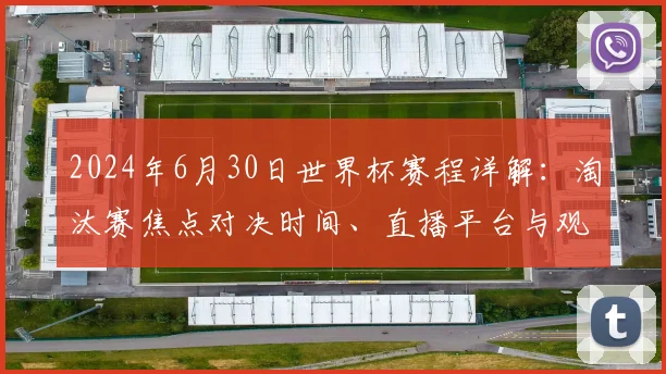 2024年6月30日世界杯赛程详解：淘汰赛焦点对决时间、直播平台与观赛攻略