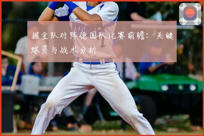 掘金队对阵德国队比赛前瞻:关键球员与战术分析