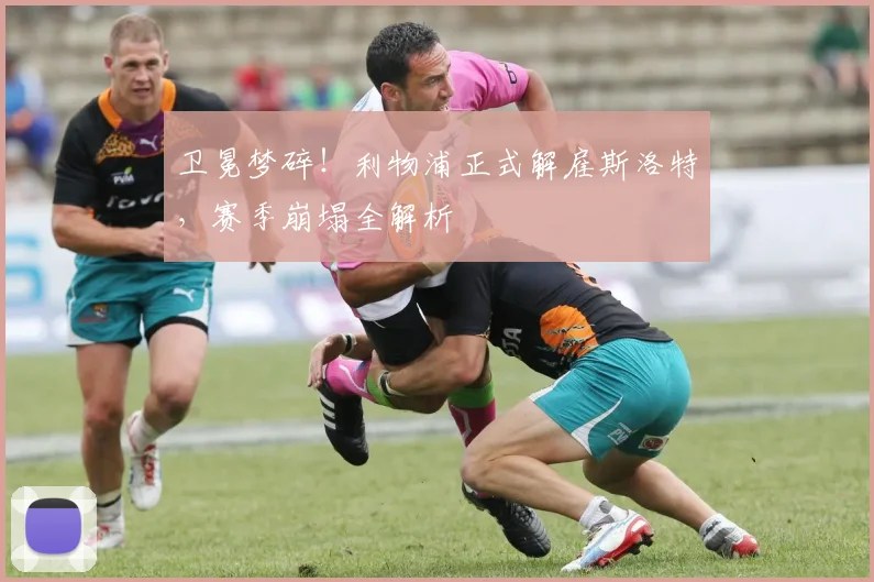 卫冕梦碎!利物浦正式解雇斯洛特,赛季崩塌全解析