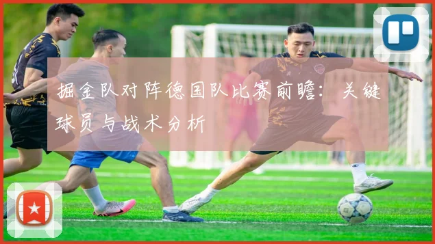 掘金队对阵德国队比赛前瞻:关键球员与战术分析