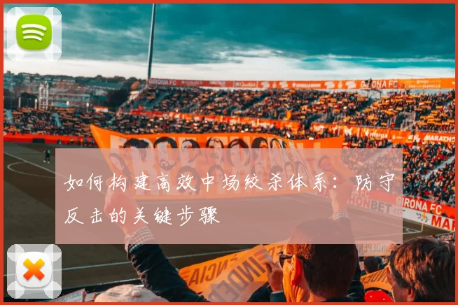 如何构建高效中场绞杀体系：防守反击的关键步骤