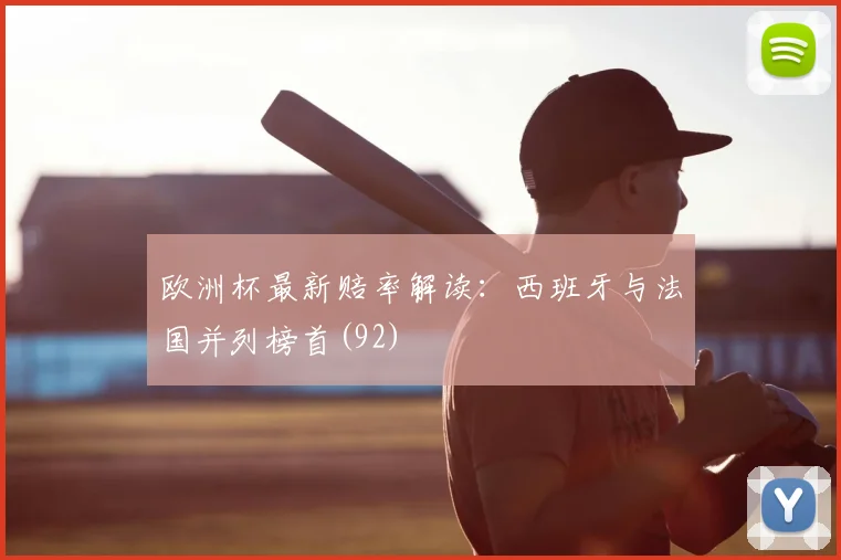 欧洲杯最新赔率解读:西班牙与法国并列榜首(92)