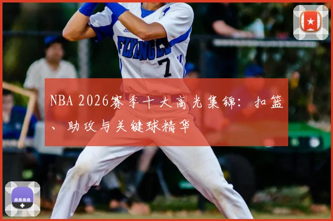NBA 2026赛季十大高光集锦：扣篮、助攻与关键球精华