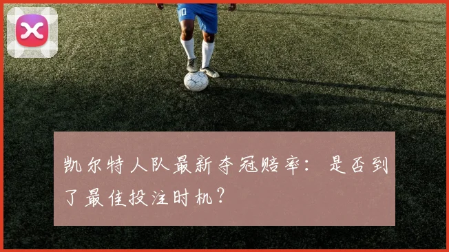 凯尔特人队最新夺冠赔率：是否到了最佳投注时机？
