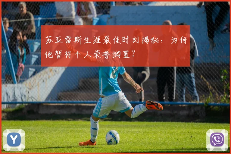 苏亚雷斯生涯最佳时刻揭秘，为何他暂将个人荣誉搁置？